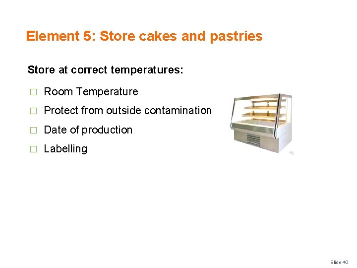 Element 5: Store cakes and pastries Store at correct temperatures: � Room Temperature �