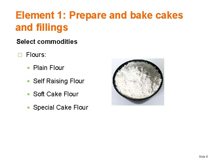 Element 1: Prepare and bake cakes and fillings Select commodities � Flours: § Plain