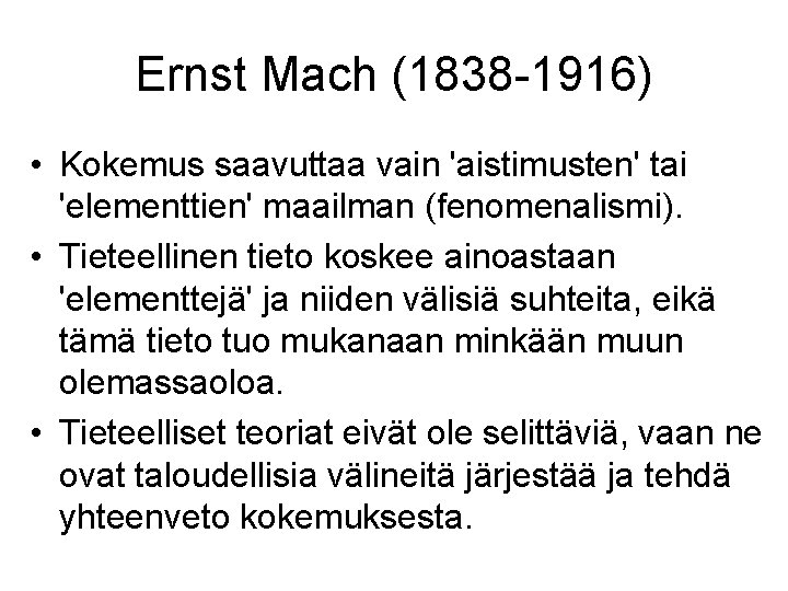 Ernst Mach (1838 -1916) • Kokemus saavuttaa vain 'aistimusten' tai 'elementtien' maailman (fenomenalismi). •