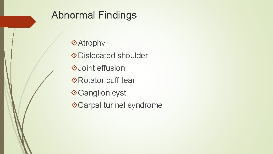 Abnormal Findings Atrophy Dislocated shoulder Joint effusion Rotator cuff tear Ganglion cyst Carpal tunnel