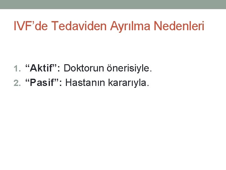 IVF’de Tedaviden Ayrılma Nedenleri 1. “Aktif”: Doktorun önerisiyle. 2. “Pasif”: Hastanın kararıyla. 