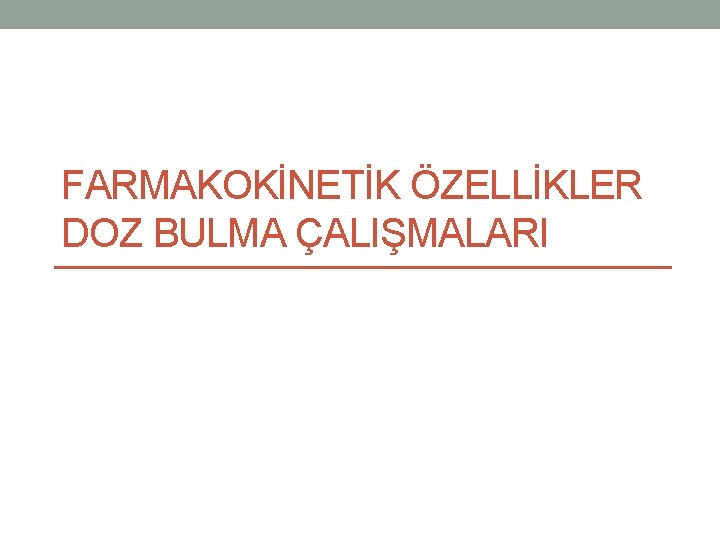 FARMAKOKİNETİK ÖZELLİKLER DOZ BULMA ÇALIŞMALARI 