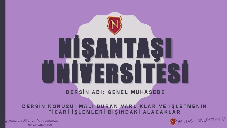 NİŞANTAŞI ÜNİVERSİTESİ DERSİN ADI: GENEL MUHASEBE DERSİN KONUSU: MALİ DURAN VARLIKLAR VE İŞLETMENİN TİCARİ