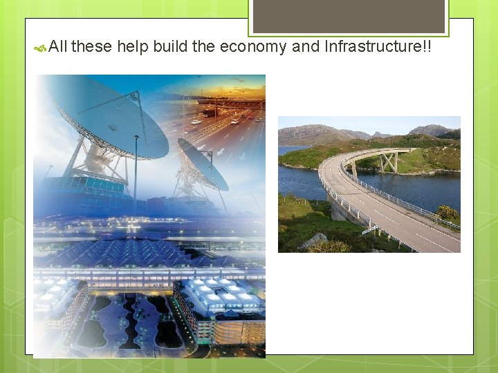  All these help build the economy and Infrastructure!! 