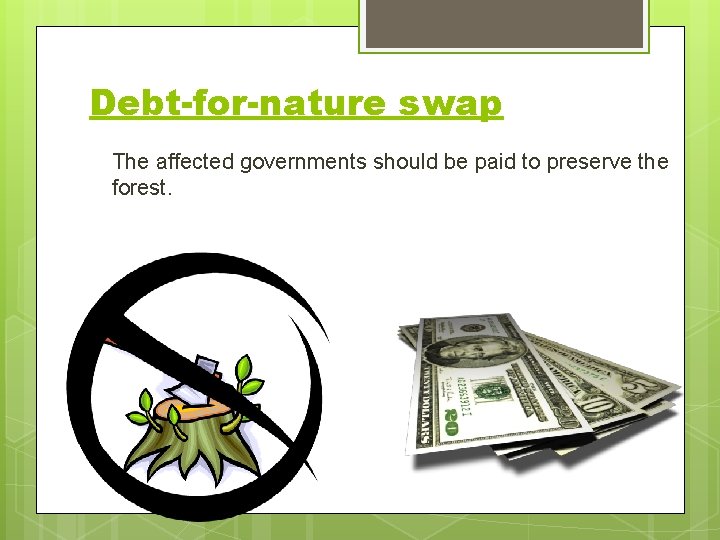 Debt-for-nature swap The affected governments should be paid to preserve the forest. 
