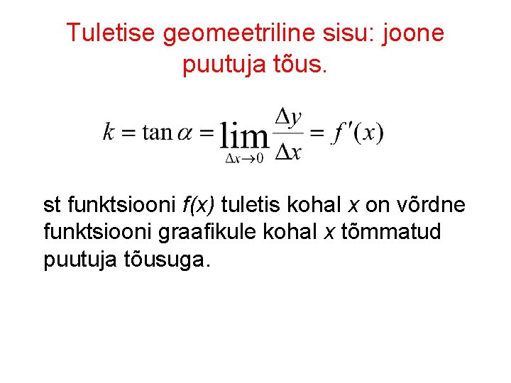 Tuletise geomeetriline sisu: joone puutuja tõus. st funktsiooni f(x) tuletis kohal x on võrdne