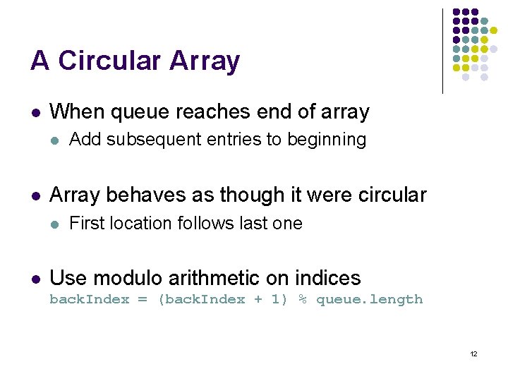 A Circular Array l When queue reaches end of array l l Array behaves