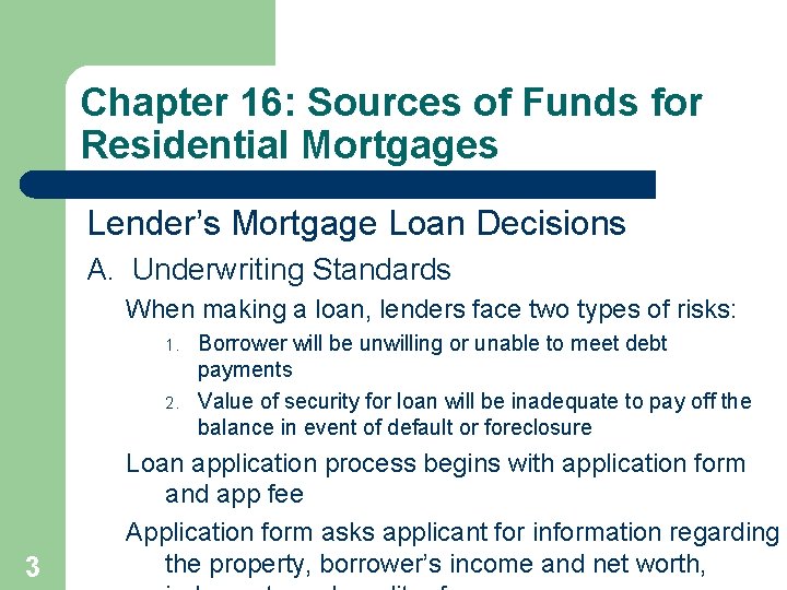 Chapter 16: Sources of Funds for Residential Mortgages Lender’s Mortgage Loan Decisions A. Underwriting