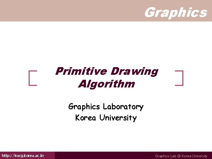 Graphics Primitive Drawing Algorithm Graphics Laboratory Korea University http: //kucg. korea. ac. kr Graphics