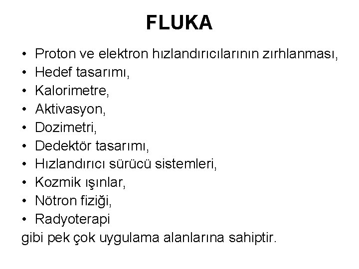 FLUKA • Proton ve elektron hızlandırıcılarının zırhlanması, • Hedef tasarımı, • Kalorimetre, • Aktivasyon,