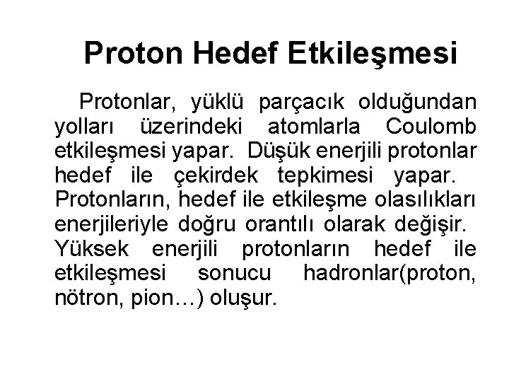 Proton Hedef Etkileşmesi Protonlar, yüklü parçacık olduğundan yolları üzerindeki atomlarla Coulomb etkileşmesi yapar. Düşük