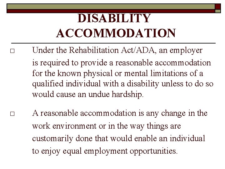 DISABILITY ACCOMMODATION □ Under the Rehabilitation Act/ADA, an employer is required to provide a