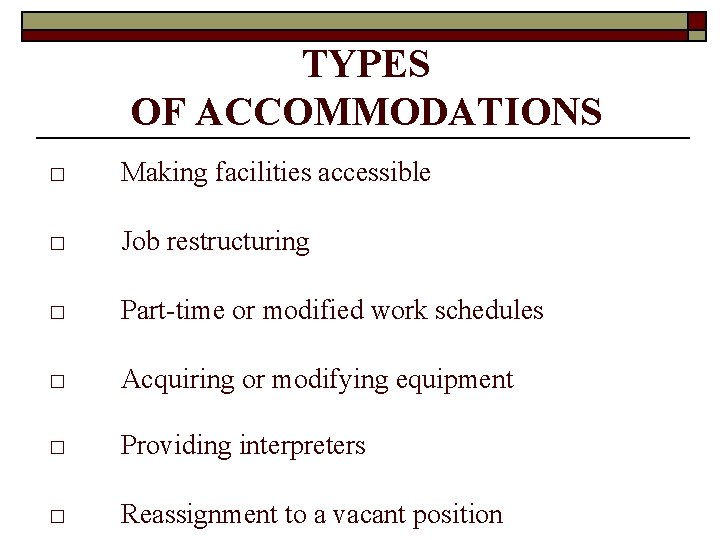 TYPES OF ACCOMMODATIONS □ Making facilities accessible □ Job restructuring □ Part-time or modified