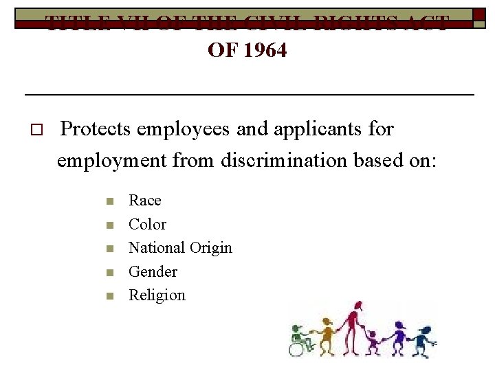 TITLE VII OF THE CIVIL RIGHTS ACT OF 1964 o Protects employees and applicants