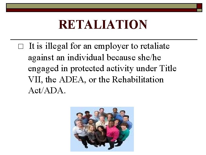 RETALIATION □ It is illegal for an employer to retaliate against an individual because
