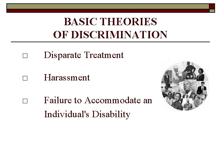 BASIC THEORIES OF DISCRIMINATION □ Disparate Treatment □ Harassment □ Failure to Accommodate an