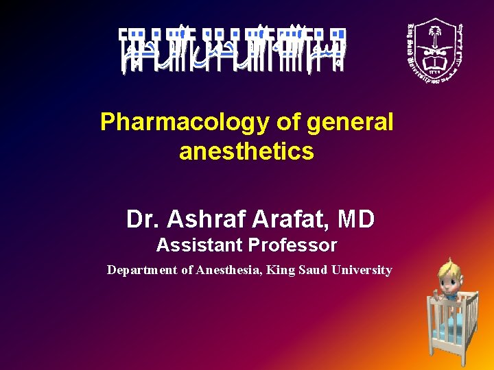 Pharmacology of general anesthetics Dr. Ashraf Arafat, MD Assistant Professor Department of Anesthesia, King