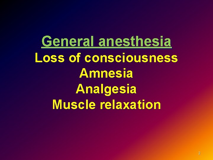 General anesthesia Loss of consciousness Amnesia Analgesia Muscle relaxation 2 