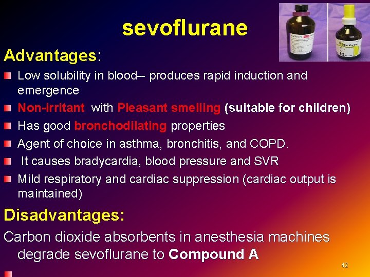 sevoflurane Advantages: Low solubility in blood-- produces rapid induction and emergence Non-irritant with Pleasant