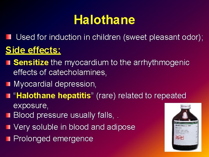 Halothane Used for induction in children (sweet pleasant odor); Side effects: Sensitize the myocardium