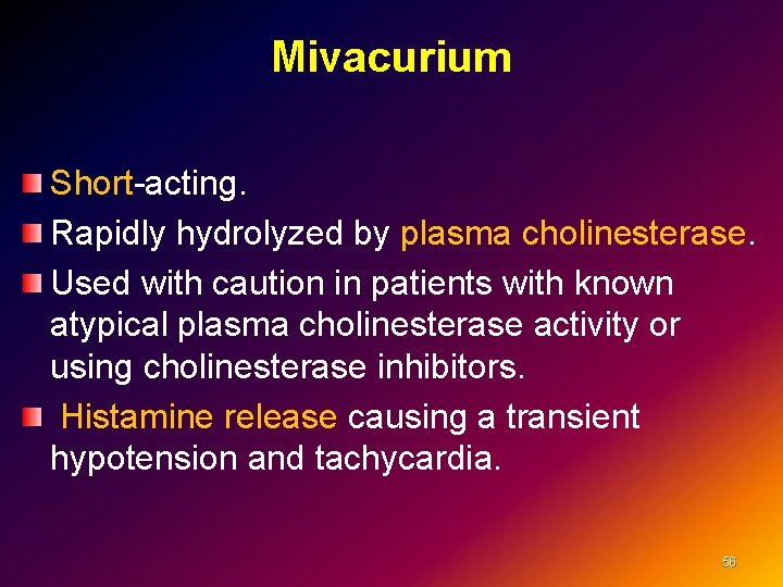 Mivacurium Short-acting. Rapidly hydrolyzed by plasma cholinesterase. Used with caution in patients with known