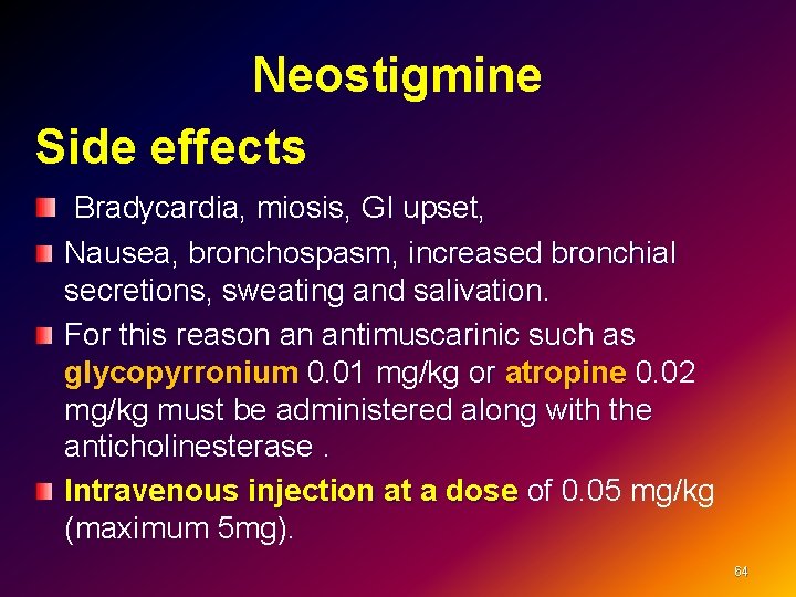 Neostigmine Side effects Bradycardia, miosis, GI upset, Nausea, bronchospasm, increased bronchial secretions, sweating and