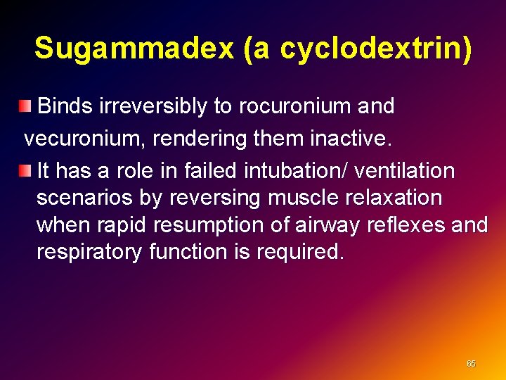 Sugammadex (a cyclodextrin) Binds irreversibly to rocuronium and vecuronium, rendering them inactive. It has