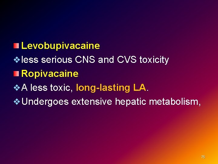 Levobupivacaine v less serious CNS and CVS toxicity Ropivacaine v A less toxic, long-lasting