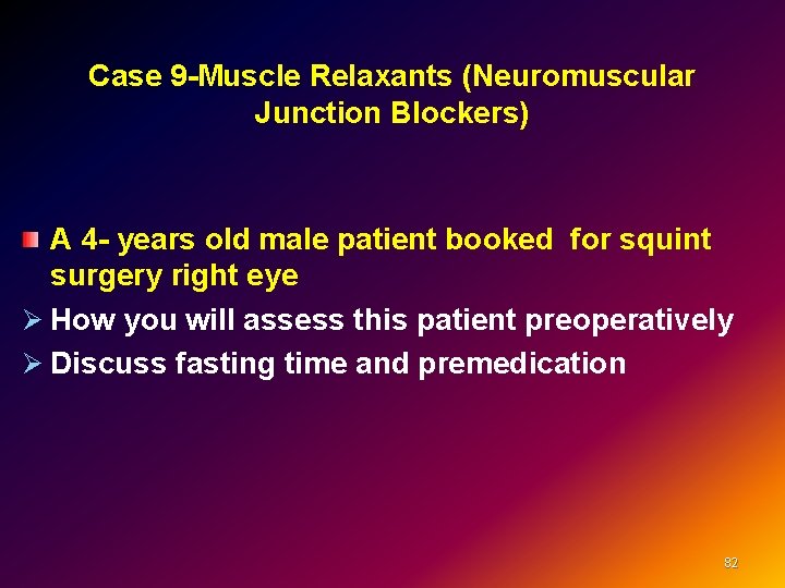 Case 9 -Muscle Relaxants (Neuromuscular Junction Blockers) A 4 - years old male patient