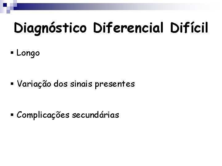 Diagnóstico Diferencial Difícil § Longo § Variação dos sinais presentes § Complicações secundárias 