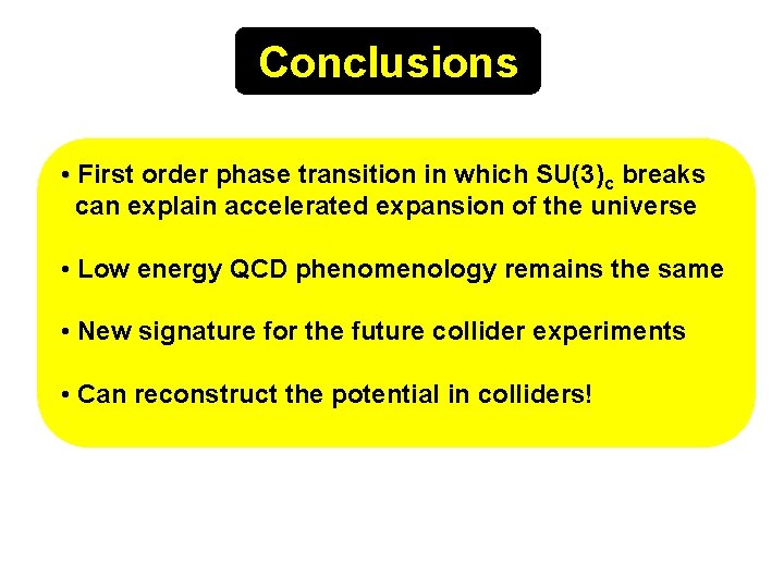 Conclusions • First order phase transition in which SU(3)c breaks can explain accelerated expansion