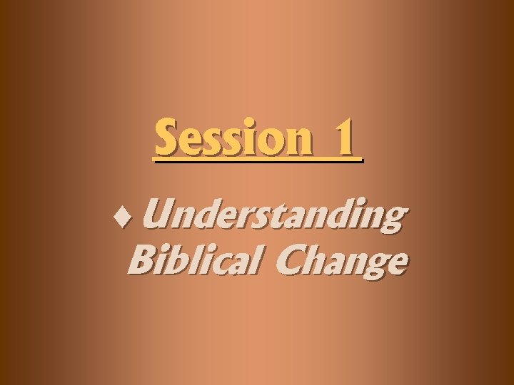 Session 1 ¨Understanding Biblical Change 