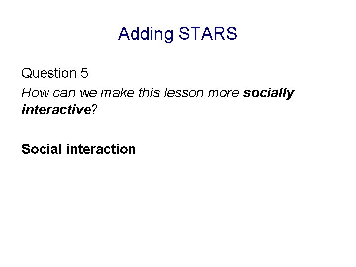Adding STARS Question 5 How can we make this lesson more socially interactive? Social