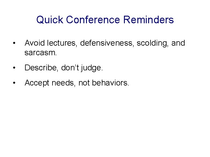 Quick Conference Reminders • Avoid lectures, defensiveness, scolding, and sarcasm. • Describe, don’t judge.