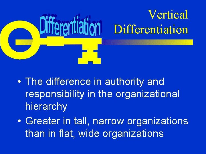 Vertical Differentiation • The difference in authority and responsibility in the organizational hierarchy •