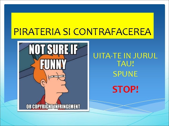 PIRATERIA SI CONTRAFACEREA UITA-TE IN JURUL TAU! SPUNE STOP! 