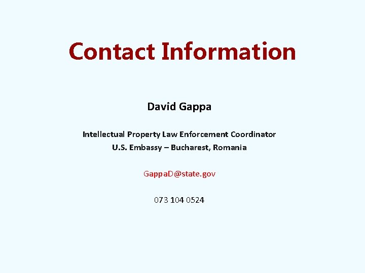 Contact Information David Gappa Intellectual Property Law Enforcement Coordinator U. S. Embassy – Bucharest,