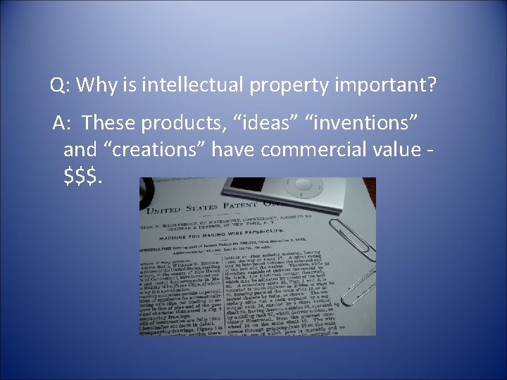Q: Why is intellectual property important? A: These products, “ideas” “inventions” and “creations” have
