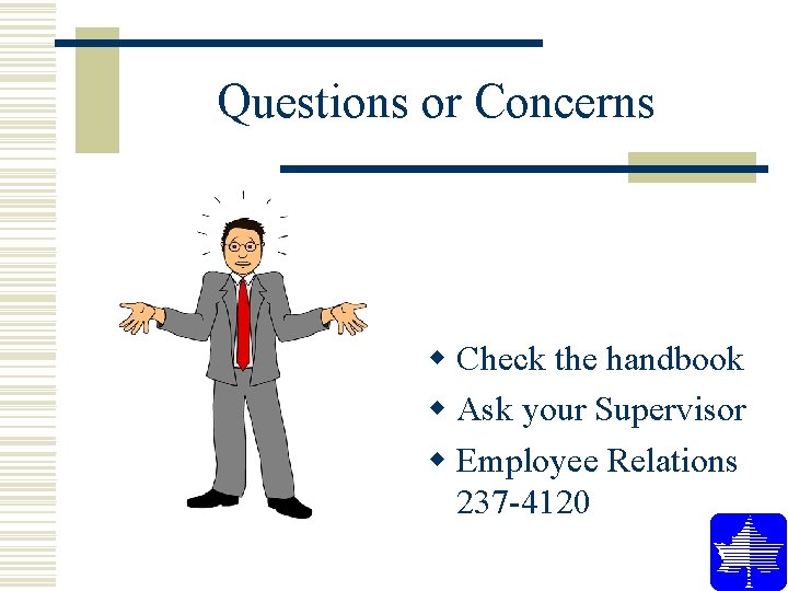 Questions or Concerns w Check the handbook w Ask your Supervisor w Employee Relations Questions or Concerns w Check the handbook w Ask your Supervisor w Employee Relations