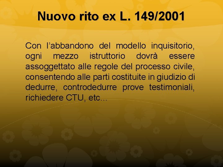 Nuovo rito ex L. 149/2001 Con l’abbandono del modello inquisitorio, ogni mezzo istruttorio dovrà