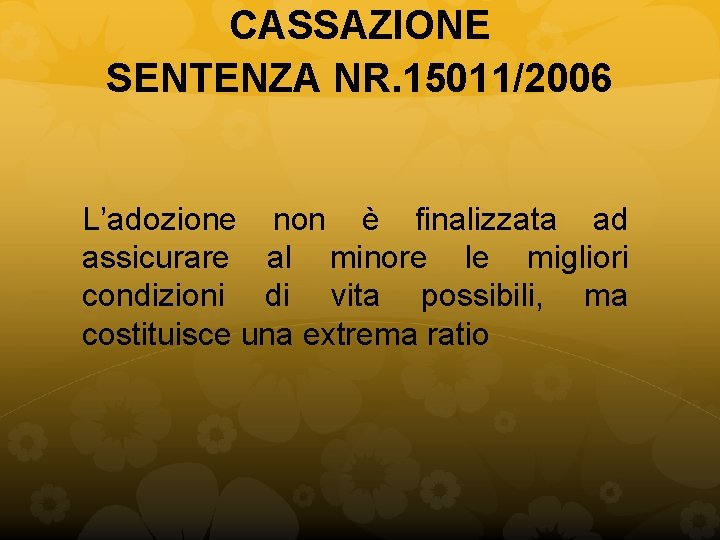 CASSAZIONE SENTENZA NR. 15011/2006 L’adozione non è finalizzata ad assicurare al minore le migliori