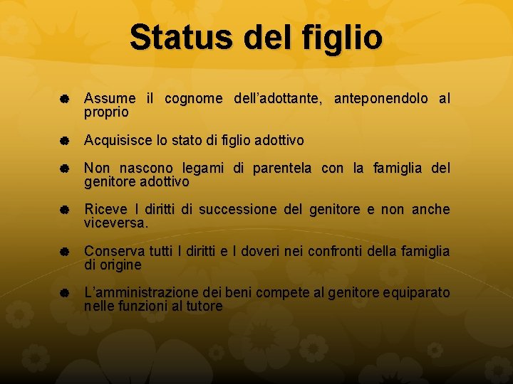 Status del figlio Assume il cognome dell’adottante, anteponendolo al proprio Acquisisce lo stato di