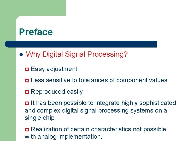 Preface l Why Digital Signal Processing? p Easy adjustment p Less sensitive to tolerances