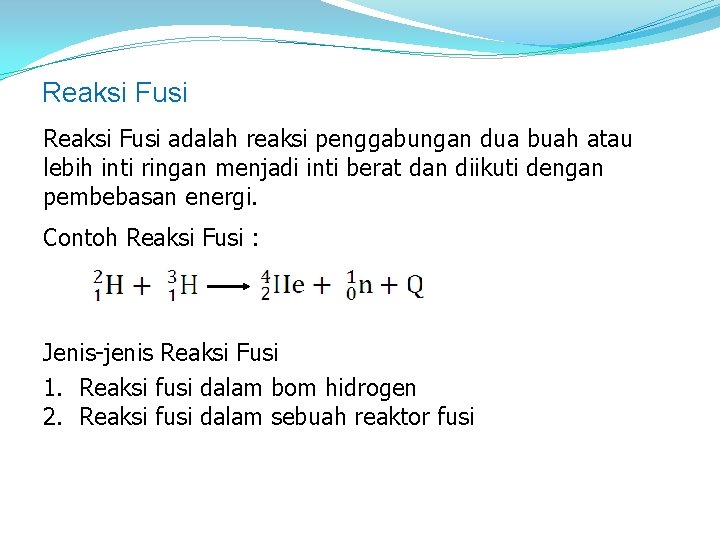 Reaksi Fusi adalah reaksi penggabungan dua buah atau lebih inti ringan menjadi inti berat