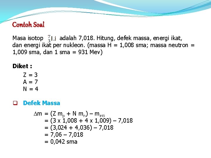 Contoh Soal Masa isotop adalah 7, 018. Hitung, defek massa, energi ikat, dan energi