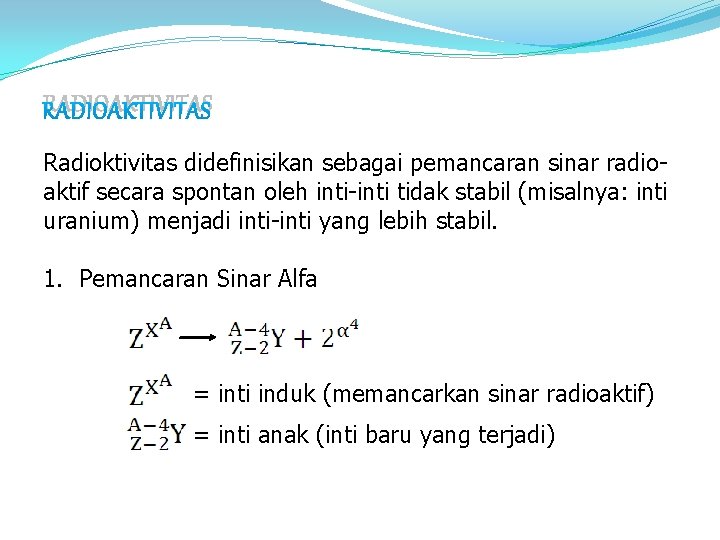 RADIOAKTIVITAS Radioktivitas didefinisikan sebagai pemancaran sinar radioaktif secara spontan oleh inti-inti tidak stabil (misalnya: