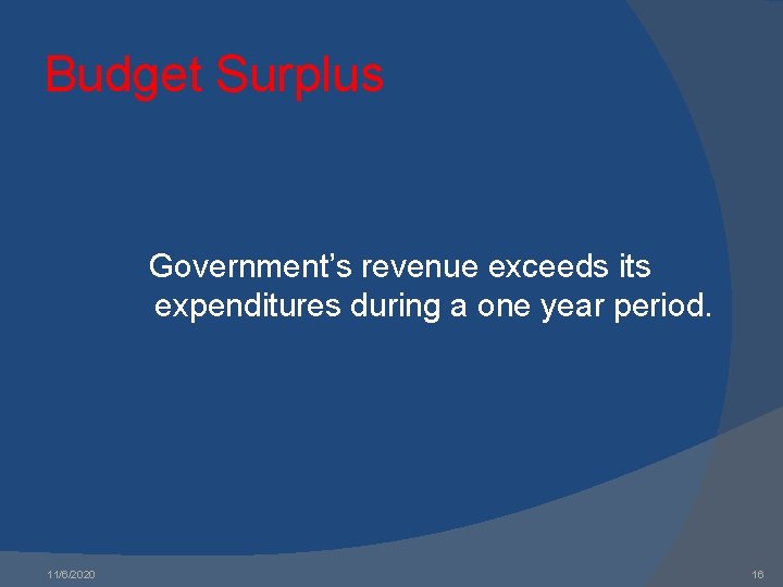 Budget Surplus Government’s revenue exceeds its expenditures during a one year period. 11/6/2020 16