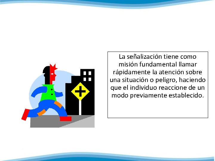 La señalización tiene como misión fundamental llamar rápidamente la atención sobre una situación o