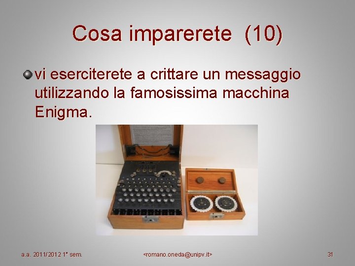 Cosa imparerete (10) vi eserciterete a crittare un messaggio utilizzando la famosissima macchina Enigma. Cosa imparerete (10) vi eserciterete a crittare un messaggio utilizzando la famosissima macchina Enigma.