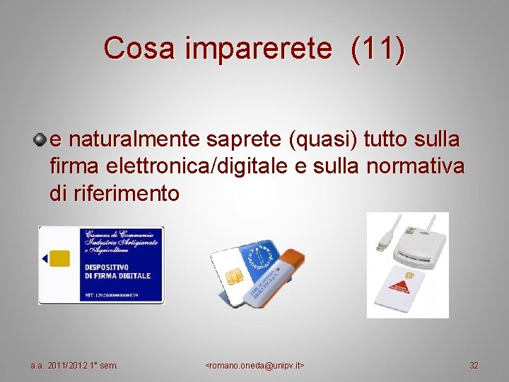 Cosa imparerete (11) e naturalmente saprete (quasi) tutto sulla firma elettronica/digitale e sulla normativa Cosa imparerete (11) e naturalmente saprete (quasi) tutto sulla firma elettronica/digitale e sulla normativa